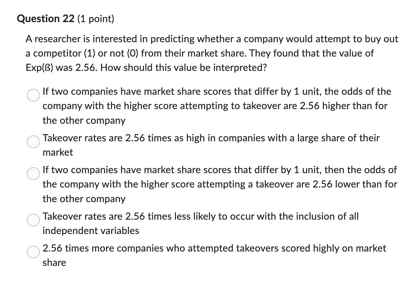 Question 22 (1 point) A researcher is interested in predicting whether a company would attempt to buy out a