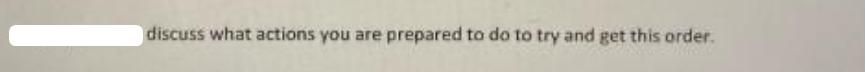 discuss what actions you are prepared to do to try and get this order.