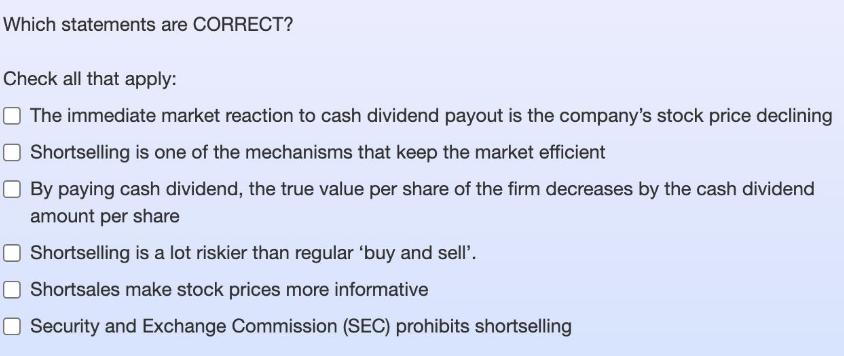Which statements are CORRECT? Check all that apply: The immediate market reaction to cash dividend payout is