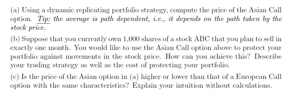 (a) Using a dynamic replicating portfolio strategy, compute the price of the Asian Call option. Tip: the