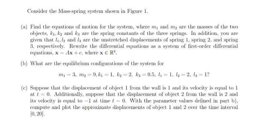 Consider the Mass-spring system shown in Figure 1. (a) Find the equations of motion for the system, where my