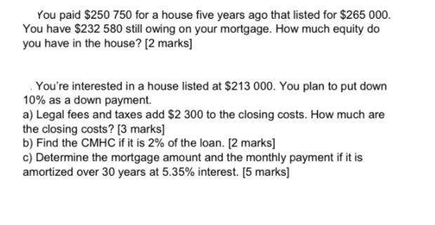 You paid $250 750 for a house five years ago that listed for $265 000. You have $232 580 still owing on your