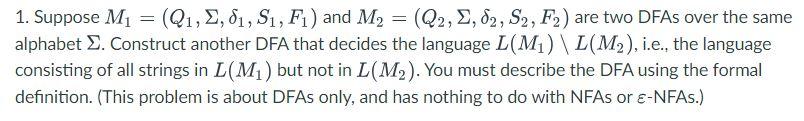 1. Suppose M = (Q, E, 81, S, F1) and M = (Q2, E, 82, S2, F2) are two DFAs over the same alphabet E. Construct