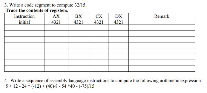 3. Write a code segment to compute 32/15. Trace the contents of registers. Instruction initial AX 4321 BX