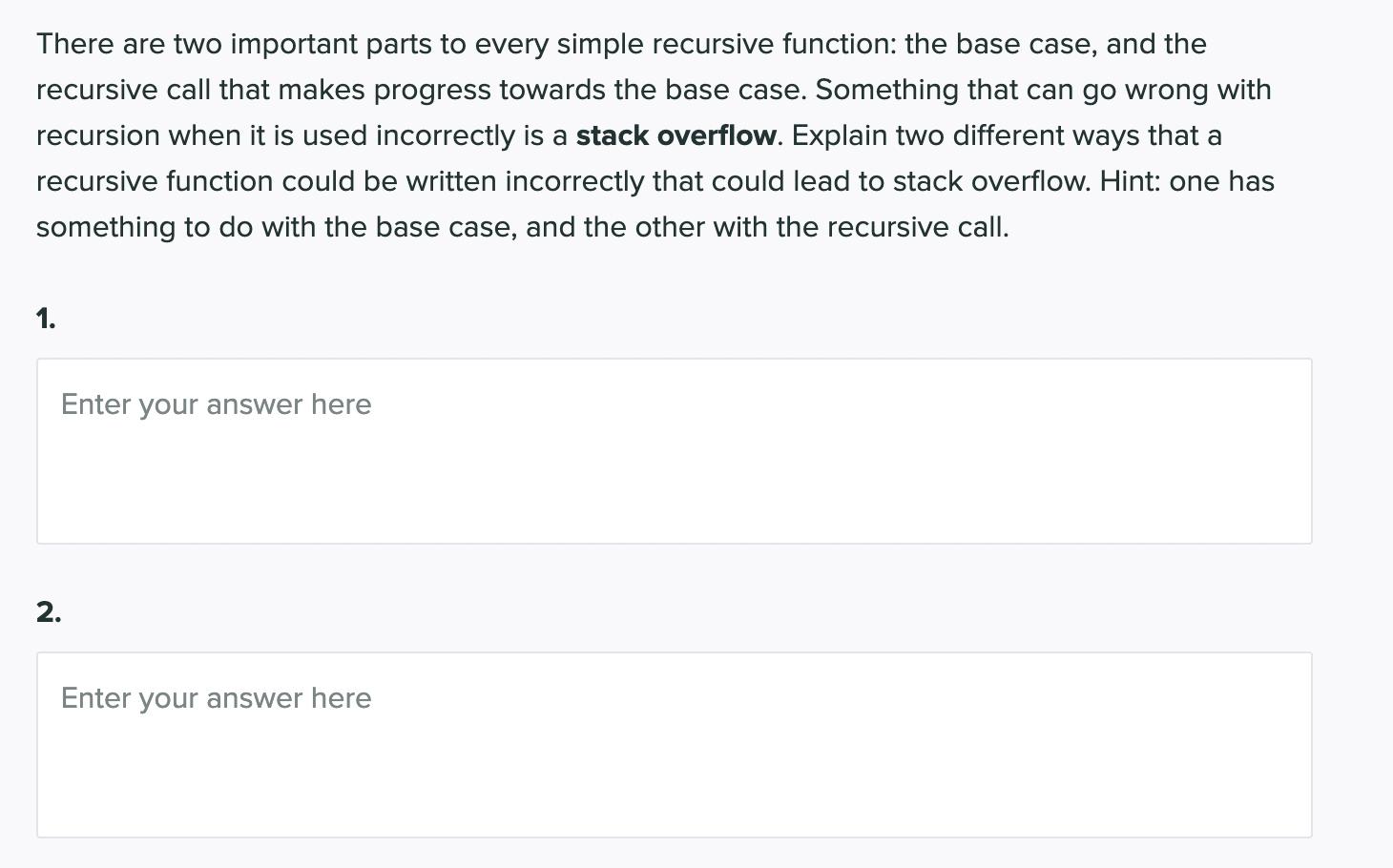 There are two important parts to every simple recursive function: the base case, and the recursive call that