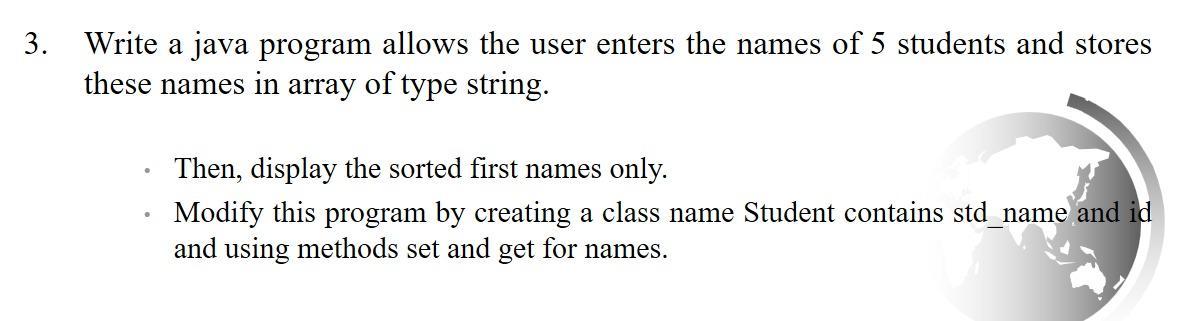 3. Write a java program allows the user enters the names of 5 students and stores these names in array of