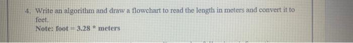 4. Write an algorithm and draw a flowchart to read the length in meters and convert it to feet. Note: foot =