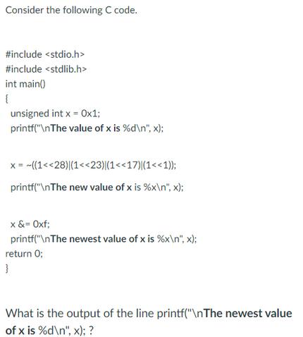 Consider the following C code. #include #include int main() { unsigned int x = 0x1; printf(