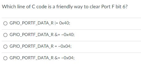 Which line of C code is a friendly way to clear Port F bit 6? GPIO_PORTF_DATA_R GPIO PORTF_DATA_R GPIO