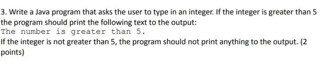 3. Write a Java program that asks the user to type in an integer. If the integer is greater than 5 the