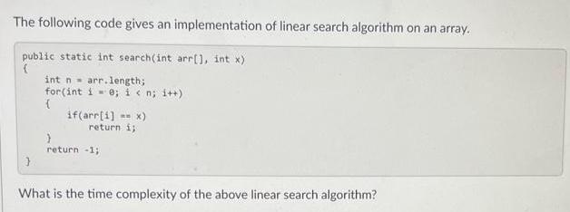 The following code gives an implementation of linear search algorithm on an array. public static int