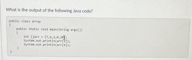 What is the output of the following Java code? public class array { public static void main(String args[]) (