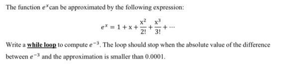 The function excan be approximated by the following expression: X X ex=1+x+ + +... 2! 3! Write a while loop