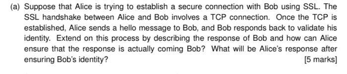 (a) Suppose that Alice is trying to establish a secure connection with Bob using SSL. The SSL handshake