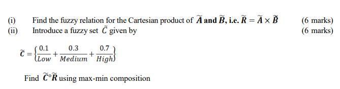 (i) (ii) Find the fuzzy relation for the Cartesian product of A and B, i.e.  =   B Introduce a fuzzy set 