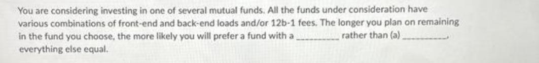 You are considering investing in one of several mutual funds. All the funds under consideration have various