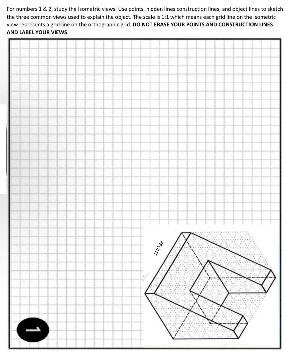 For numbers 1 & 2, study the Isometric views. Use points, hidden lines construction lines, and object lines