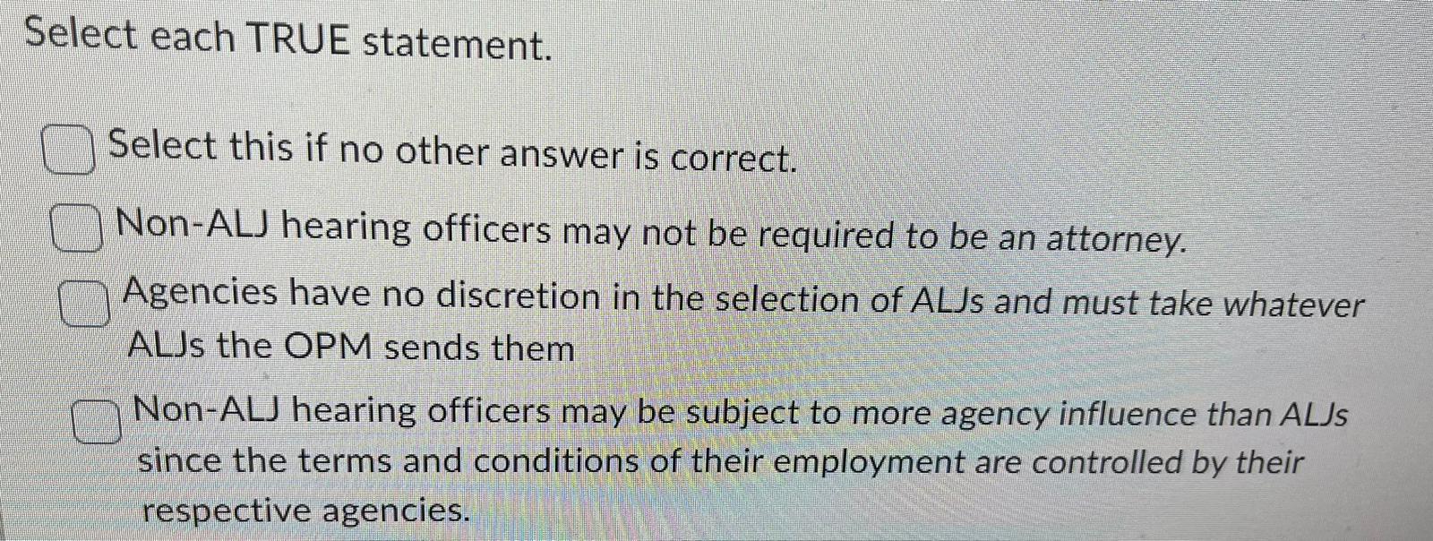 Select each TRUE statement. Select this if no other answer is correct. Non-ALJ hearing officers may not be