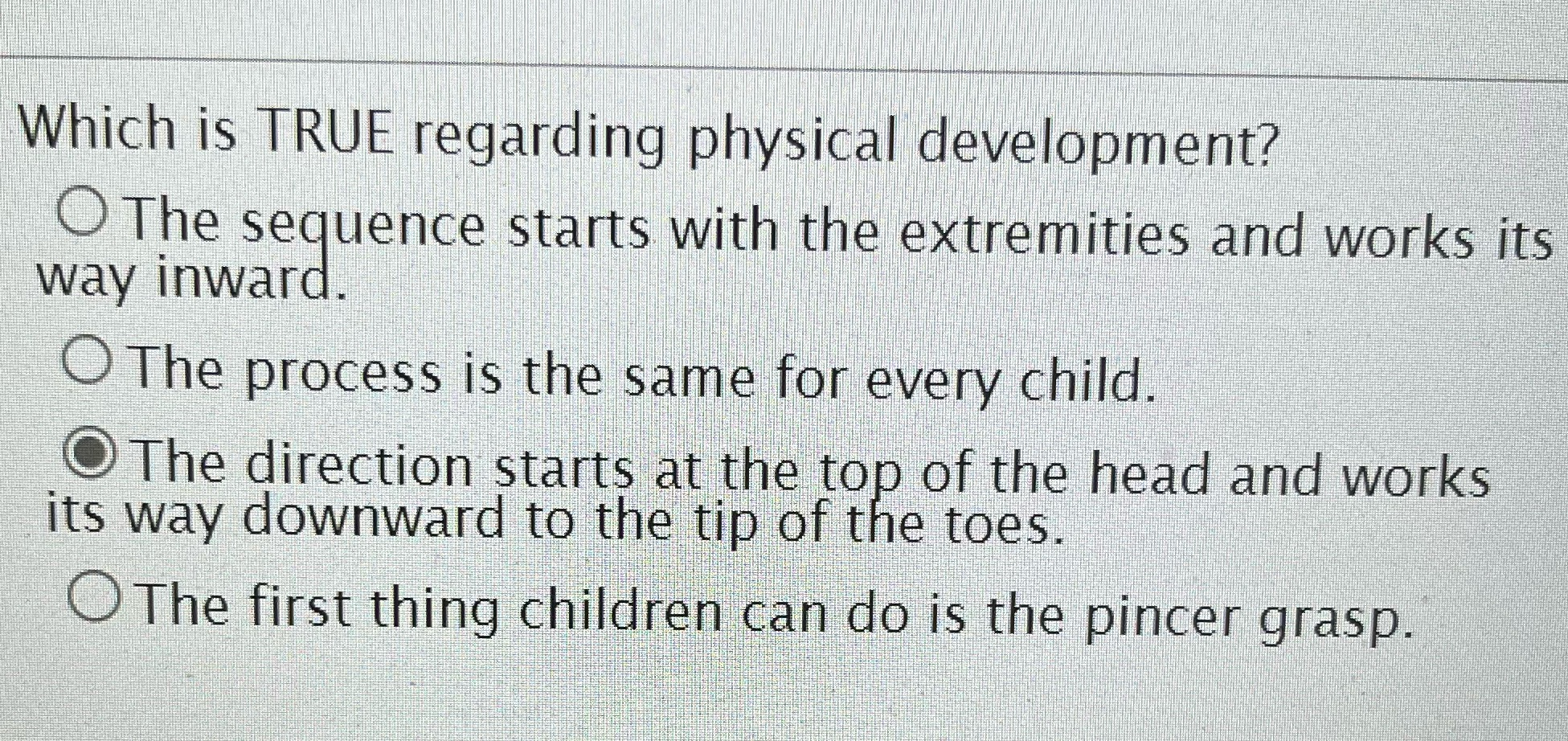 Which is TRUE regarding physical development? O The sequence starts with the extremities and works its way