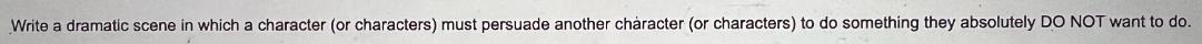 Write a dramatic scene in which a character (or characters) must persuade another character (or characters)