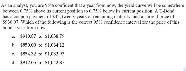 As an analyst, you are 95% confident that a year from now, the yield curve will be somewhere between 0.75%