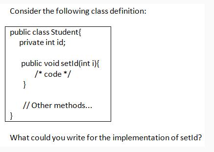 Consider the following class definition: public class Student{ private int id; } public void setId(int i){ /*
