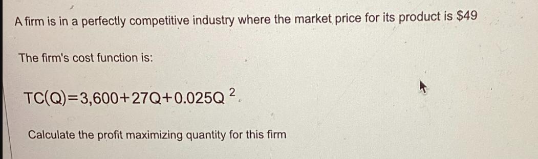 A firm is in a perfectly competitive industry where the market price for its product is $49 The firm's cost