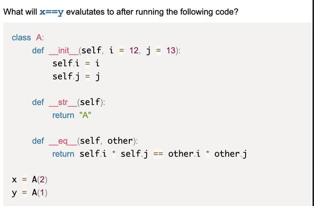 What will x==y evalutates to after running the following code? class A: definit__(self, i = 12, j = self.i =