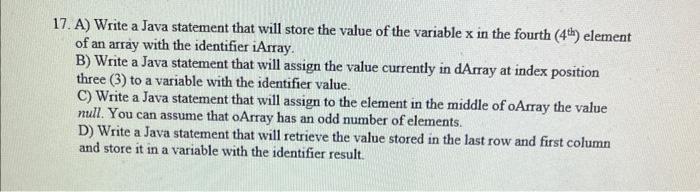 17. A) Write a Java statement that will store the value of the variable x in the fourth (4h) element of an
