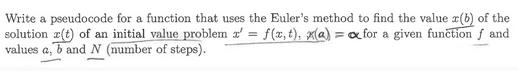 Write a pseudocode for a function that uses the Euler's method to find the value x(b) of the solution z(t) of
