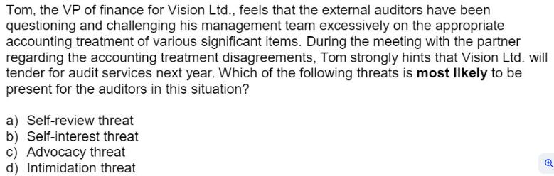 Tom, the VP of finance for Vision Ltd., feels that the external auditors have been questioning and