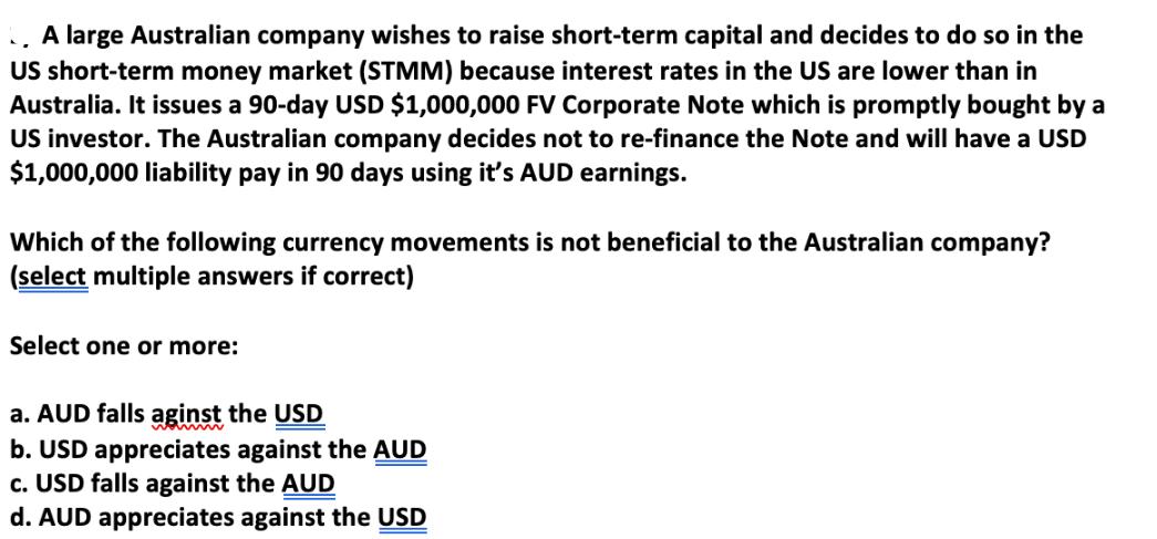 A large Australian company wishes to raise short-term capital and decides to do so in the US short-term money