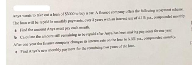 Anya wants to take out a loan of $5000 to buy a car. A finance company offers the following repayment scheme.