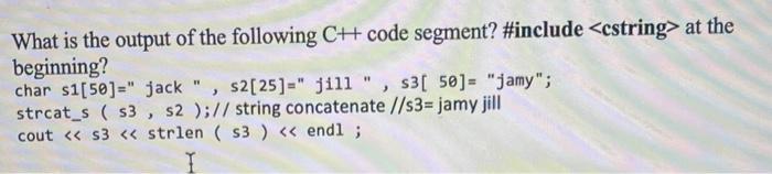 What is the output of the following C+ code segment? #include at the beginning? char s1[50]=