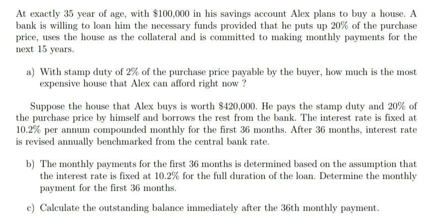 At exactly 35 year of age, with $100,000 in his savings account Alex plans to buy a house. A bank is willing