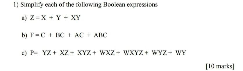 1) Simplify each of the following Boolean expressions a) Z = X + Y + XY b) FC + BC + AC + ABC c) P= YZ + XZ+