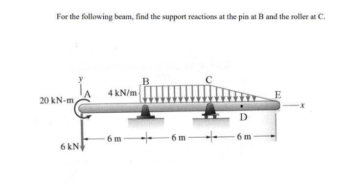 For the following beam, find the support reactions at the pin at B and the roller at C. 20 kN-m, 6 kN 4 kN/m