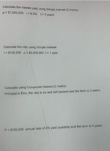 Calculate the interest paid using Simple Interest (2 marks): p=$1,000,000 r=8.5% 1= 3 years Calculate the