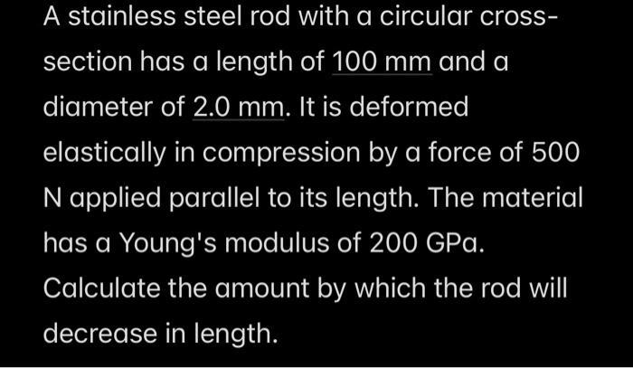 A stainless steel rod with a circular cross- section has a length of 100 mm and a diameter of 2.0 mm. It is