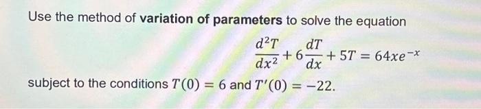 Use the method of variation of parameters to solve the equation dT dT dx dx subject to the conditions T(0) =