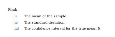 Find: (i) (ii) (iii) The mean of the sample The standard deviation The confidence interval for the true mean