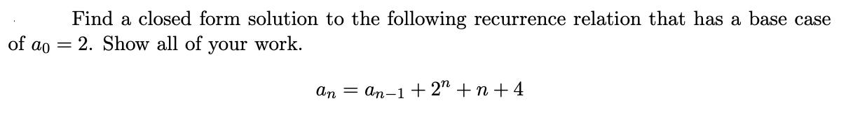 of ao Find a closed form solution to the following recurrence relation that has a base case 2. Show all of =