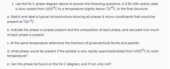 1. Use the Fe-C phase diagram above to answer the following questions. A 0.55 wt% carbon steel is slow cooled