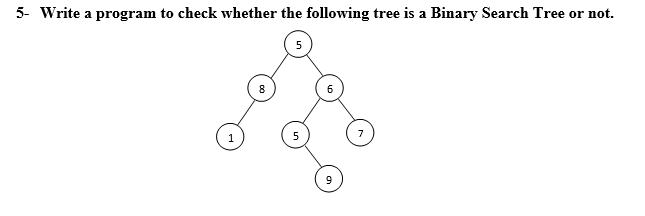 5- Write a program to check whether the following tree is a Binary Search Tree or not. 1 5 5 7