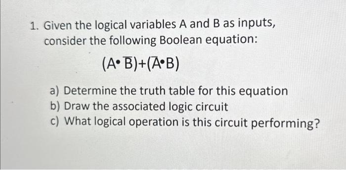 1. Given the logical variables A and B as inputs, consider the following Boolean equation: (AB)+(AB) a)