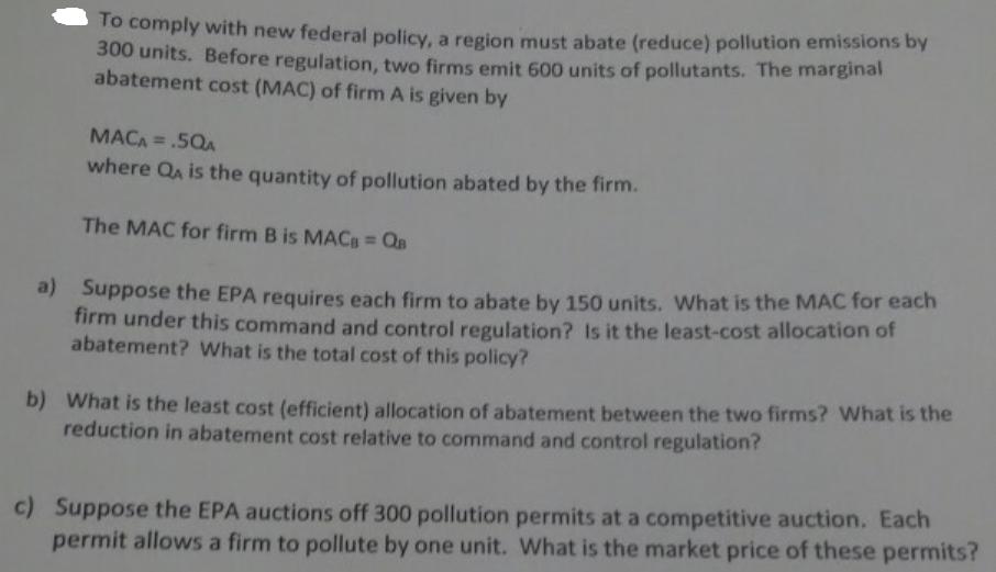 To comply with new federal policy, a region must abate (reduce) pollution emissions by 300 units. Before