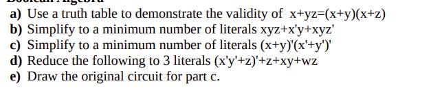 a) Use a truth table to demonstrate the validity of x+yz=(x+y)(x+z) b) Simplify to a minimum number of