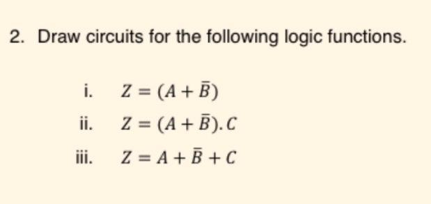 2. Draw circuits for the following logic functions. i. ii. iii. Z = (A + B) Z = (A + B). C Z = A + B + C