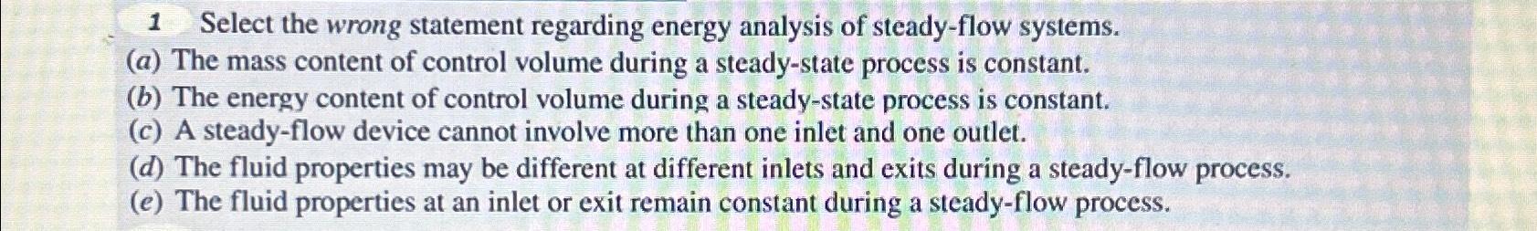 1 Select the wrong statement regarding energy analysis of steady-flow systems. (a) The mass content of