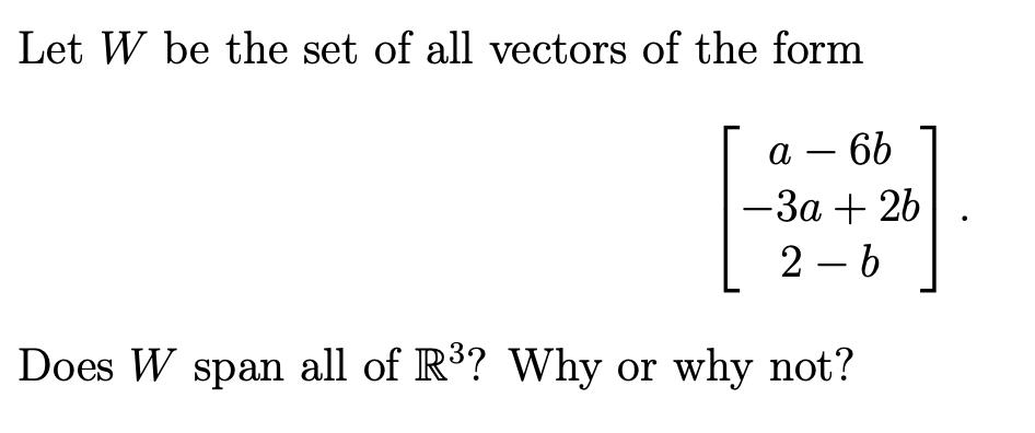 Let W be the set of all vectors of the form a - 6b -3a + 2b 2-6 Does W span all of R? Why or why not?